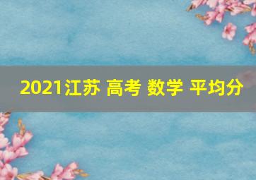 2021江苏 高考 数学 平均分